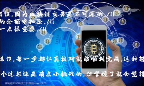 在抹茶交易所（Matcha Exchange）上将币提到TP钱包的过程其实相对简单，不过为了确保你能顺利进行，我会详细给你讲解步骤和注意事项。下面是一个逐步的指南，帮助你将资产从抹茶交易所转入TP钱包。

第一步：准备工作
在进行任何转账之前，确保你拥有以下几点：
ul
    listrong抹茶交易所账号：/strong确保你能够登录你的账户，并且账户中有可用的资金。/li
    listrongTP钱包：/strong下载并安装TP钱包，并确保它已经设置好，能够接收资产。/li
    listrong网络连接：/strong保证你的网络流畅，以避免转账过程中出现问题。/li
/ul

第二步：获取TP钱包地址
在TP钱包中，你需要找到你的接收地址。这是一个长串的字母和数字组合，像Ethereum地址一样。
ol
    li打开TP钱包应用。/li
    li选择你希望接收的币种（比如ETH或USDT等）。/li
    li找到“接收”或“收款”选项，复制该地址。/li
/ol

第三步：在抹茶交易所发起提现
现在，你需要在抹茶交易所进行提现操作。以下是详细步骤：
ol
    li登录抹茶交易所账户。/li
    li在账户主界面，找到并点击“资产”或“钱包”选项。/li
    li选择你要提取的币种，然后找“提款”或“提现”按钮。/li
    li在提现申请页面，填写你刚刚复制的TP钱包地址，务必确认地址无误。/li
    li输入你要提现的金额，确认输入正确。/li
    li系统可能会要求你输入二次验证，完成后提交提现申请。/li
/ol

第四步：确认交易状态
提现申请提交后，你可以在“提现记录”或“交易记录”中查看状态。一般来说，提现的处理时间会有所不同，视乎网络拥堵情况。说真的，这种情况下耐心等待是很重要的。

第五步：在TP钱包中查看到账
一旦提现成功，你可以在TP钱包中查看到账情况：
ol
    li打开TP钱包，回到主界面。/li
    li找到你所提币种的钱包，查看可用余额。/li
    li如果余额没有变化，可以尝试刷新页面或稍等片刻。/li
/ol

注意事项
在整个过程中，有几个注意事项需要留意：
ul
    listrong地址确认：/strong确保TP钱包地址在复制和粘贴过程中没有任何错误，因为区块链交易是不可逆的。/li
    listrong网络费用：/strong提现通常会有矿工费或手续费，这一部分会从你的余额中扣除。/li
    listrong限额：/strong不同币种在抹茶交易所可能有最低提现限额，确认这一点很重要。/li
/ul

总结
好了，综上所述，提币从抹茶交易所到账TP钱包的步骤其实并不复杂，只要你仔细操作，每一步都认真核对就能顺利完成。这种转账方式虽然简单，但也要保持警惕，随时关注账户的动态。

希望这个指南能够对你有所帮助，如果有更多的疑问，欢迎随时提问！你说对吧，这个过程还是有点小挑战的，但掌握了就会觉得非常简单。祝你在币圈一切顺利！