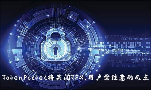 TokenPocket将关闭TPX，用户需注意的几点