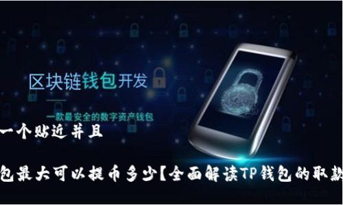思考一个贴近并且

TP钱包最大可以提币多少？全面解读TP钱包的取款限制