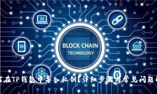 如何在TP钱包中导入私钥？详细步骤与常见问题解答